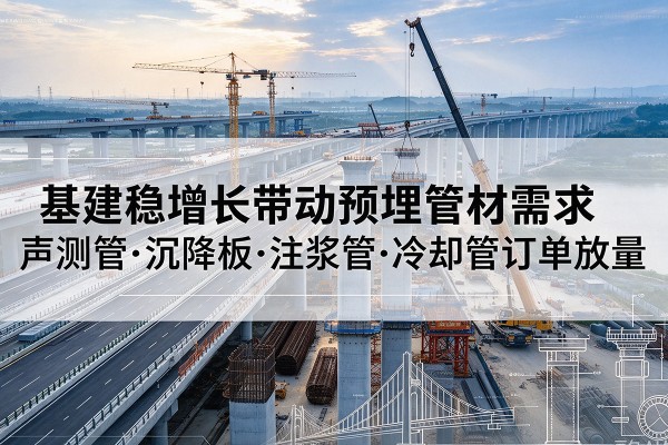 亭湖基建稳增长带动预埋监测管材需求，声测管、沉降板、注浆管订单持续放量