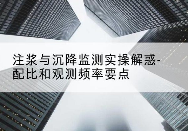 亭湖水泥浆配比不当会不会造成注浆管堵管？-注浆与沉降监测实操解惑-配比和观测频率要点